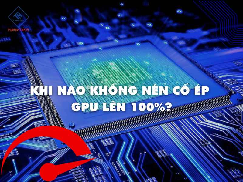 Khi nào không nên ép GPU chạy hết công suất ?