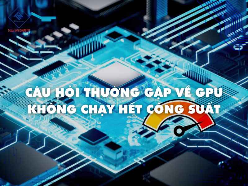 Các câu hỏi thường gặp khi GPU không chạy hết công suất