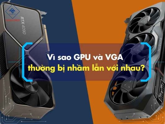 Vì sao GPU và VGA thường bị nhầm lẫn với nhau?