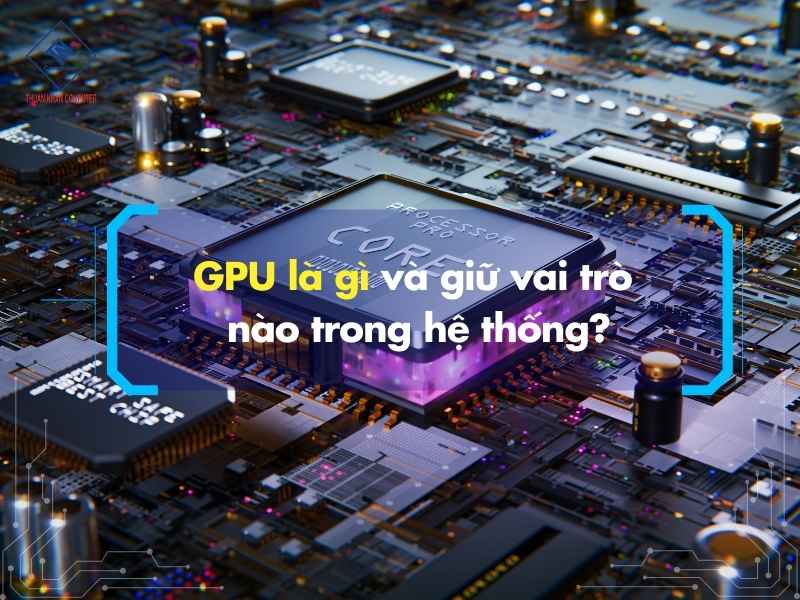 GPU là gì và giữ vai trò nào trong hệ thống?