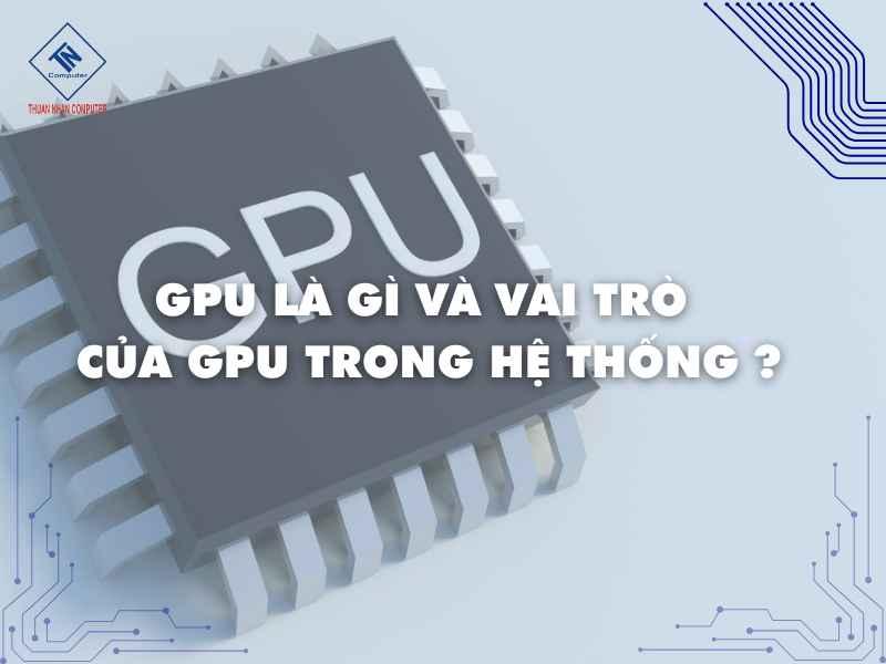 GPU là gì và vai trò của GPU trong hệ thống ?