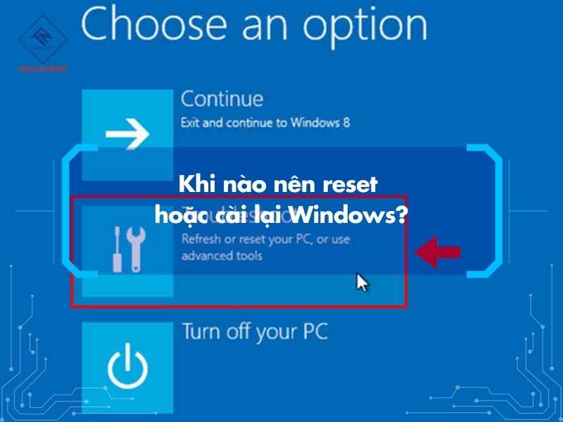 Khi nào nên reset hoặc cài lại Windows?