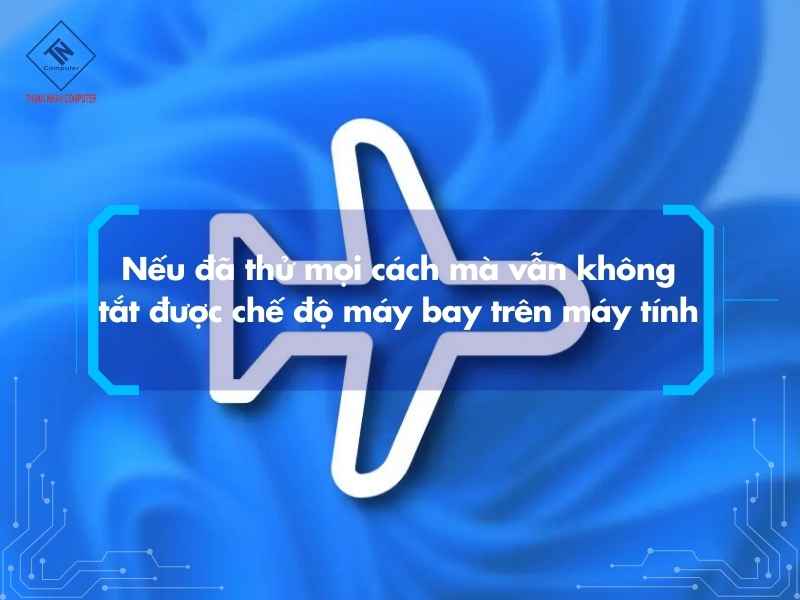 Nếu đã thử mọi cách mà vẫn không tắt được chế độ máy bay trên máy tính