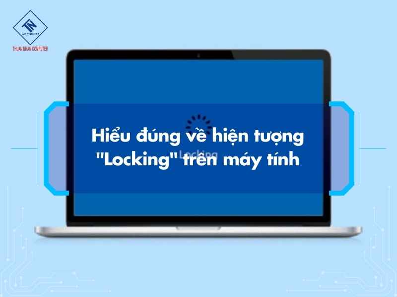 Máy Tính Tự Động Locking: 3 Dạng Lỗi Phổ Biến & Cách Xử Lý Hiểu đúng về hiện tượng "Locking" trên máy tính