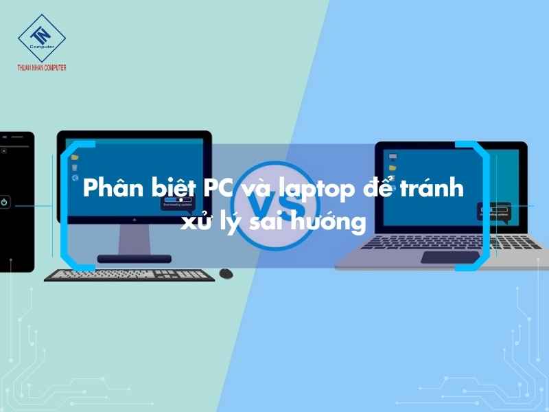 Phân biệt PC và laptop để tránh xử lý sai hướng