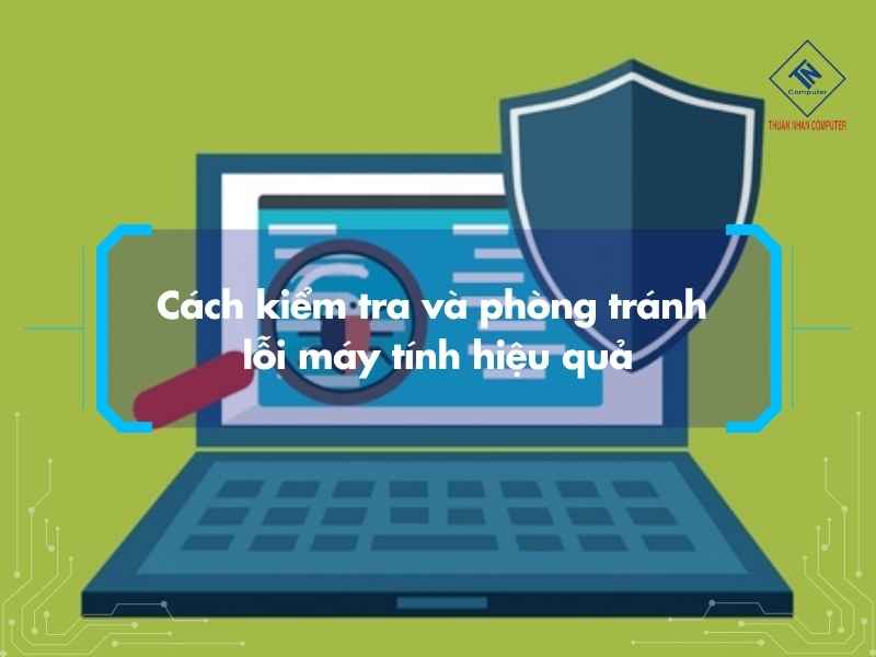 Cách kiểm tra và phòng tránh lỗi máy tính hiệu quả