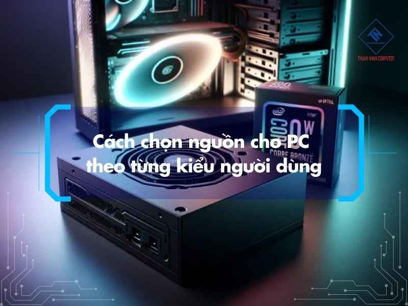 Cách chọn nguồn cho PC theo từng kiểu người dùng