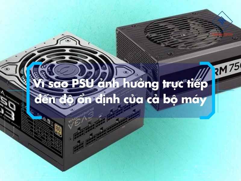 Vì sao PSU ảnh hưởng trực tiếp đến độ ổn định của cả bộ máy?