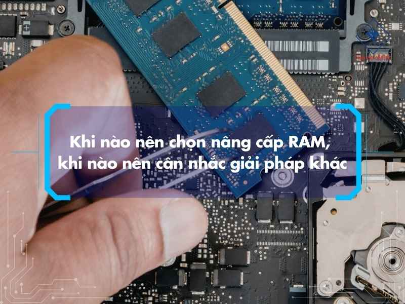 Khi nào nên chọn nâng cấp RAM, khi nào nên cân nhắc giải pháp khác