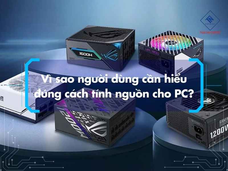Cách tính nguồn cho PC chuẩn khi build máy và nâng cấp cấu hình Vì sao người dùng cần hiểu đúng cách tính nguồn cho PC?