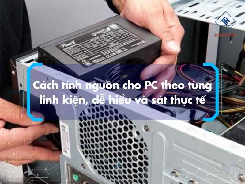 Cách tính nguồn cho PC chuẩn khi build máy và nâng cấp cấu hình Cách tính nguồn cho PC theo từng linh kiện, dễ hiểu và sát thực tế