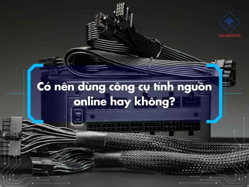 Cách tính nguồn cho PC chuẩn khi build máy và nâng cấp cấu hình Có nên dùng công cụ tính nguồn online hay không?