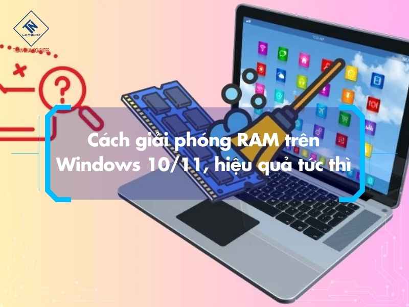 Cách giải phóng RAM trên Windows 10/11, hiệu quả tức thì
