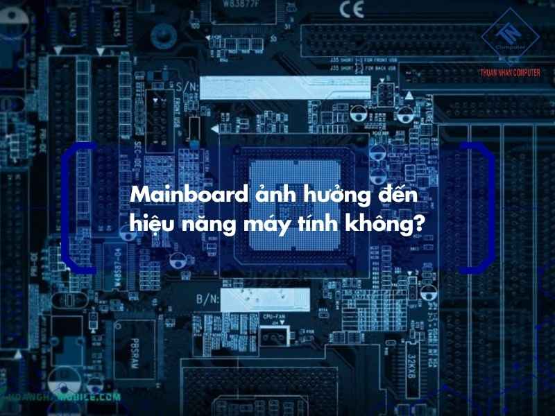 Mainboard ảnh hưởng đến hiệu năng máy tính không?