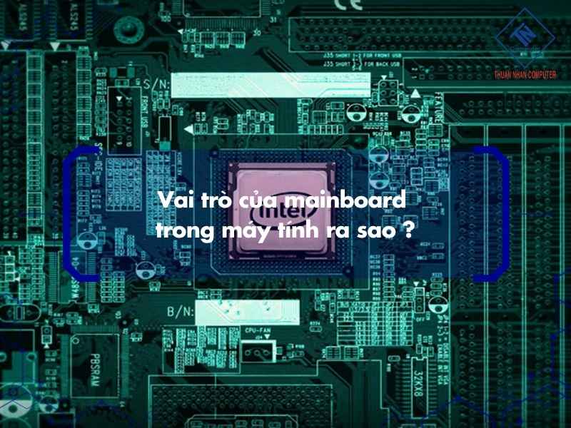Vai trò của mainboard trong máy tính ra sao ?