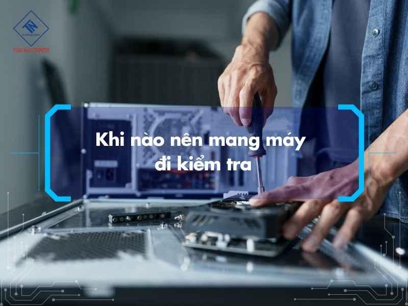 Khi nào nên mang máy đi kiểm tra