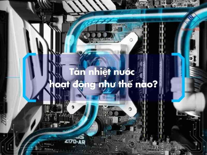 Tản nhiệt nước hoạt động như thế nào?