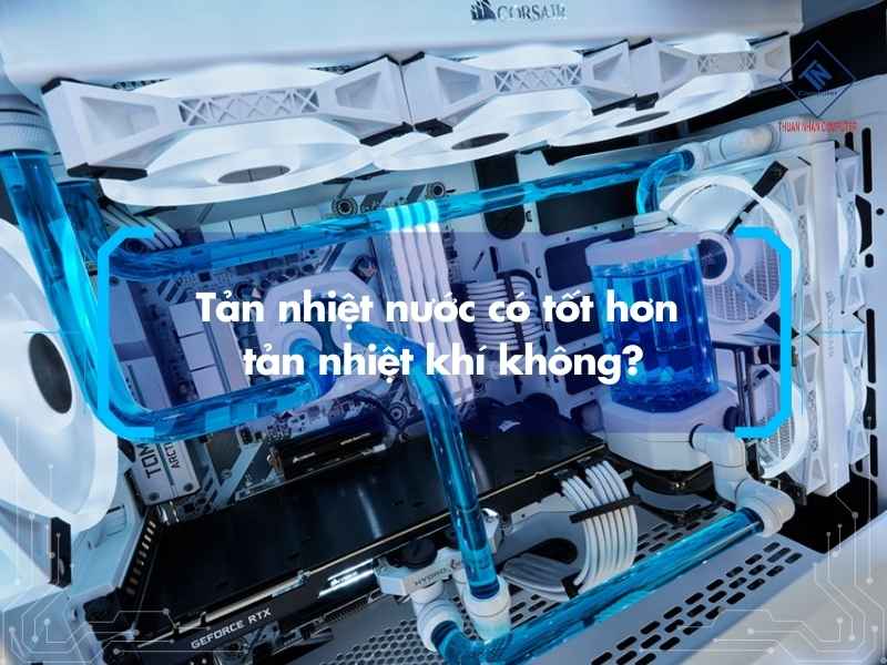 Tản nhiệt nước có tốt hơn tản nhiệt khí không?