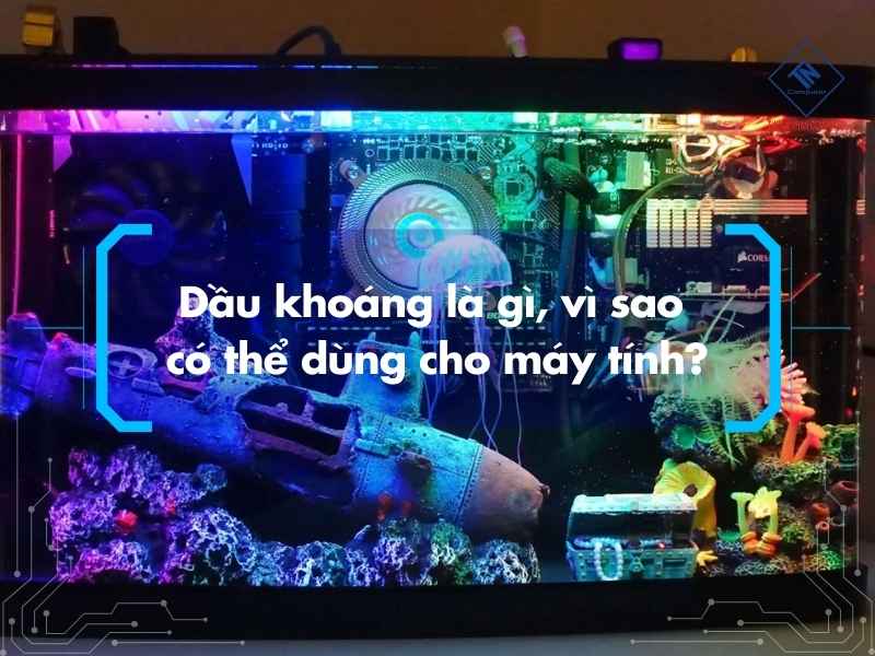 Dầu khoáng là gì, vì sao có thể dùng cho máy tính?