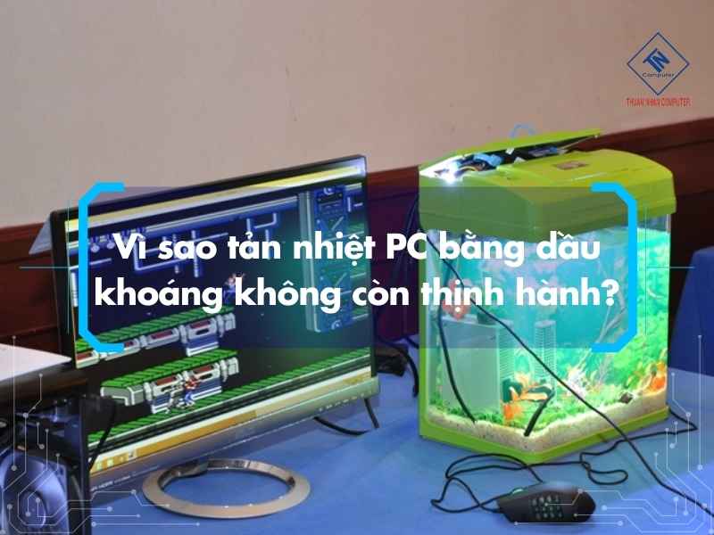 Vì sao tản nhiệt PC bằng dầu khoáng không còn thịnh hành?