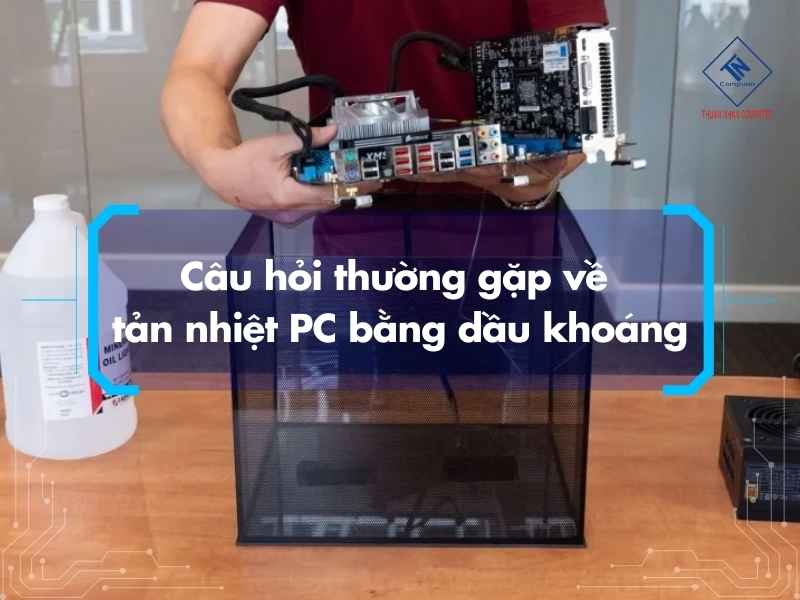 Câu hỏi thường gặp về tản nhiệt PC bằng dầu khoáng
