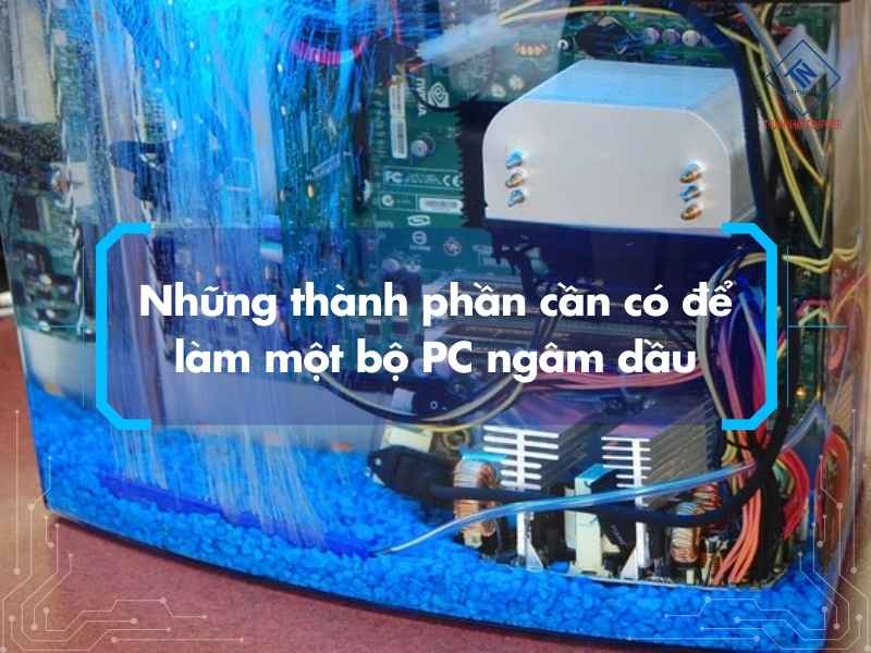 Những thành phần cần có để làm một bộ PC ngâm dầu