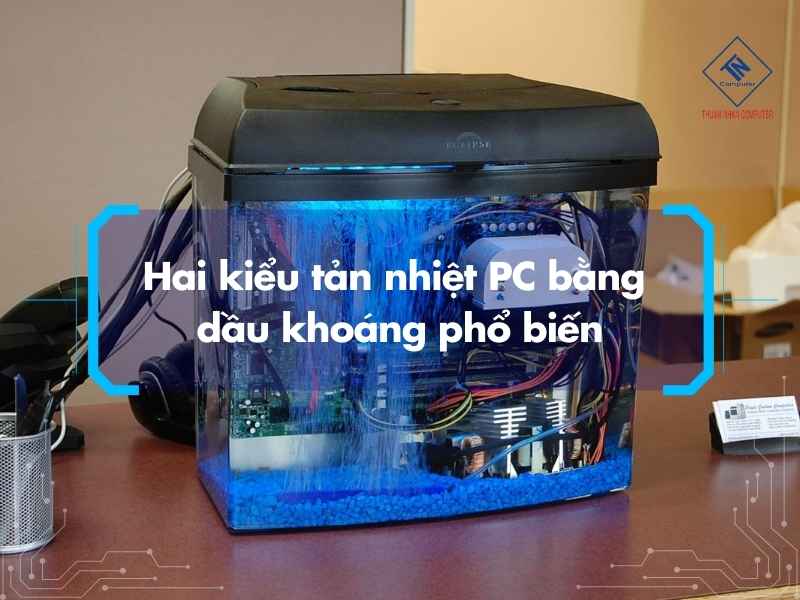 Hai kiểu tản nhiệt PC bằng dầu khoáng phổ biến