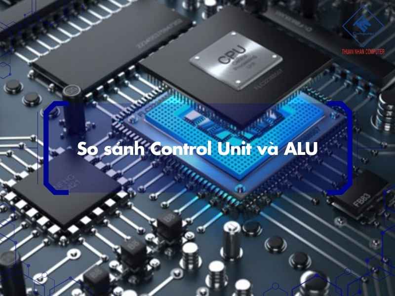 So sánh Control Unit và ALU