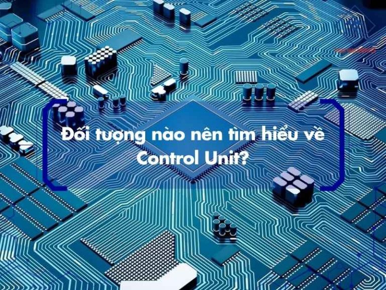 Control Unit là gì? Cấu tạo, nguyên lý hoạt động và vai trò trong CPU