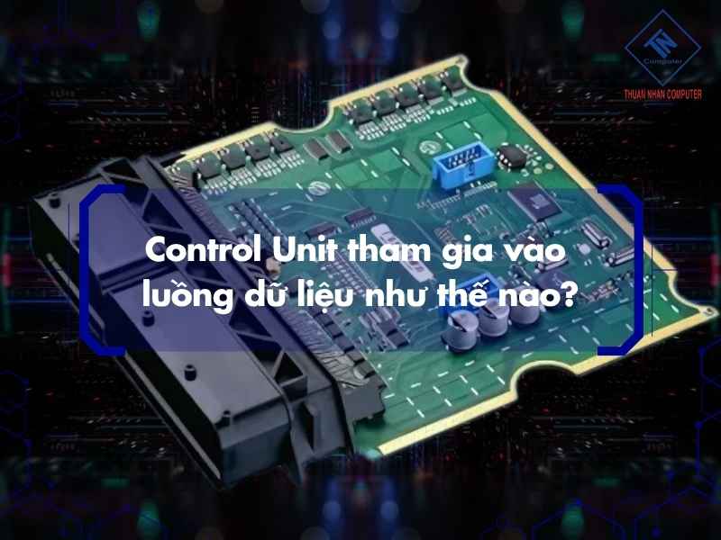 Control Unit tham gia vào luồng dữ liệu như thế nào?