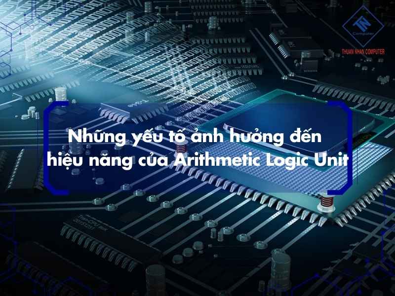 Những yếu tố ảnh hưởng đến hiệu năng của Arithmetic Logic Unit