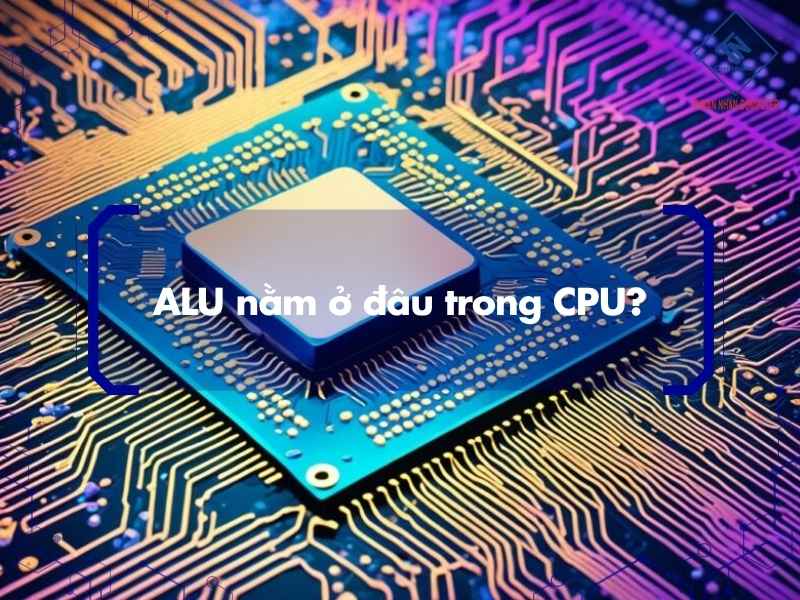 ALU nằm ở đâu trong CPU?