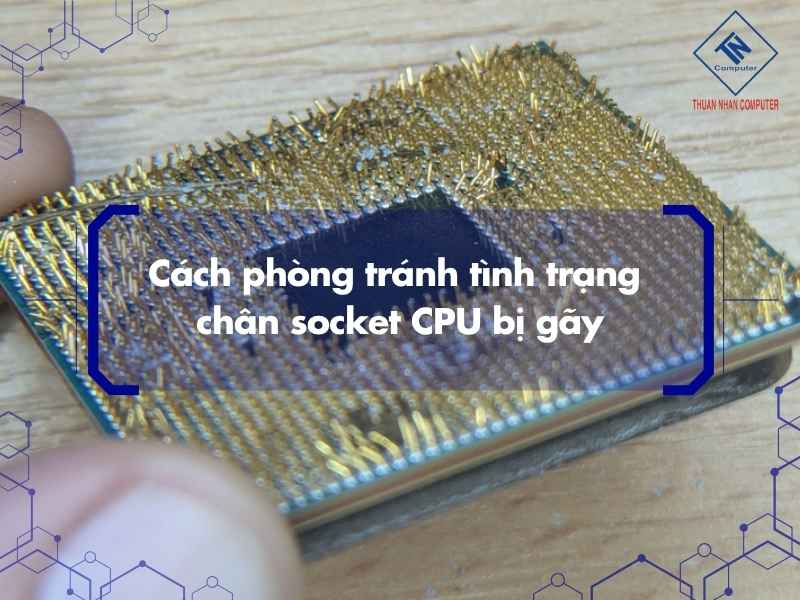 Cách phòng tránh tình trạng chân socket CPU bị gãy