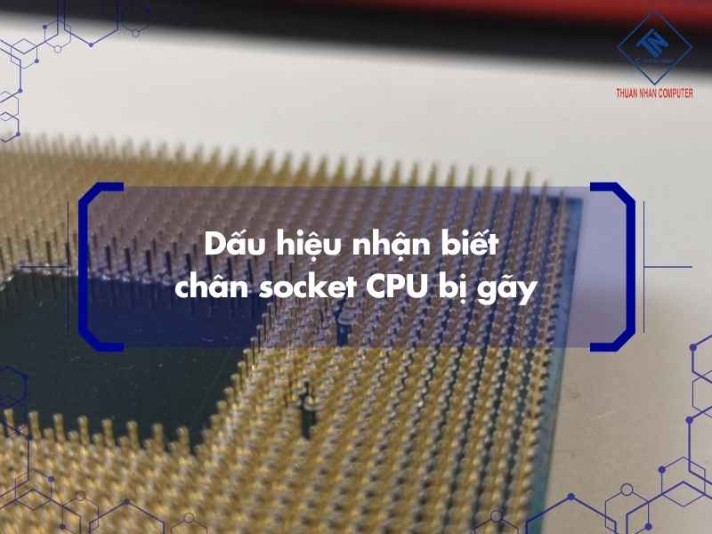 Dấu hiệu nhận biết chân socket CPU bị gãy