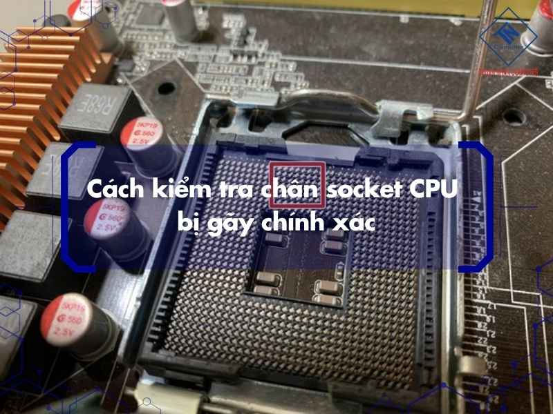 Cách kiểm tra chân socket CPU bị gãy chính xác