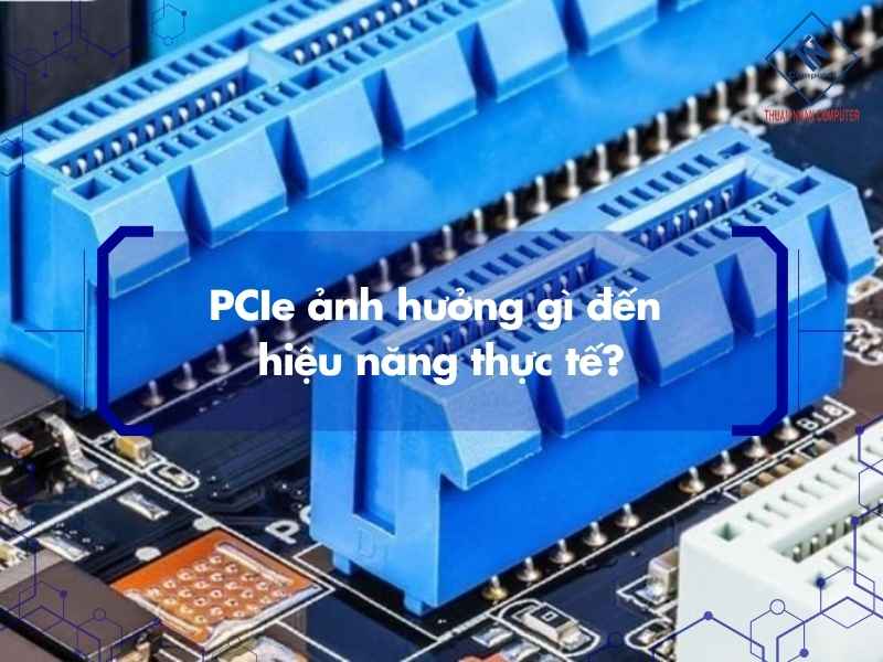 PCIe ảnh hưởng gì đến hiệu năng thực tế?