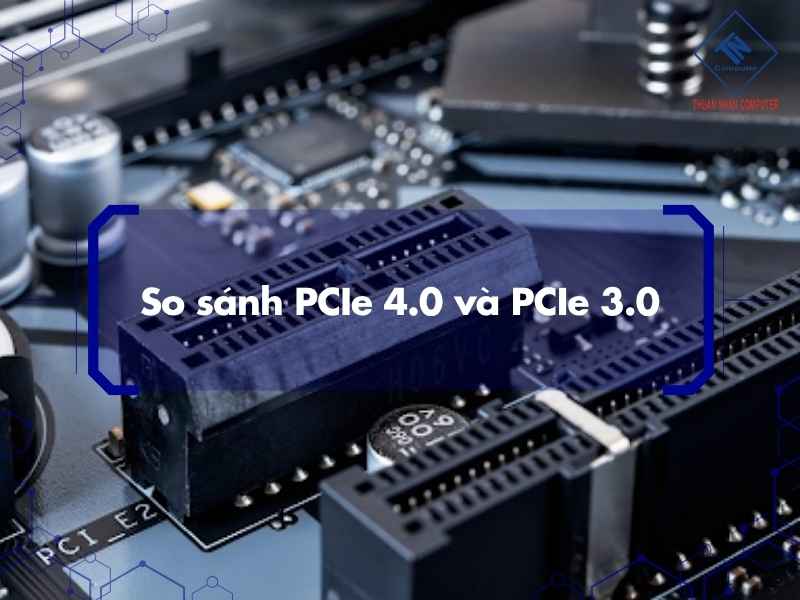 So sánh PCIe 4.0 và PCIe 3.0