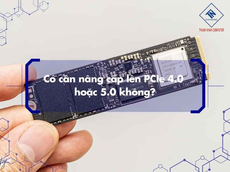 Có cần nâng cấp lên PCIe 4.0 hoặc 5.0 không?