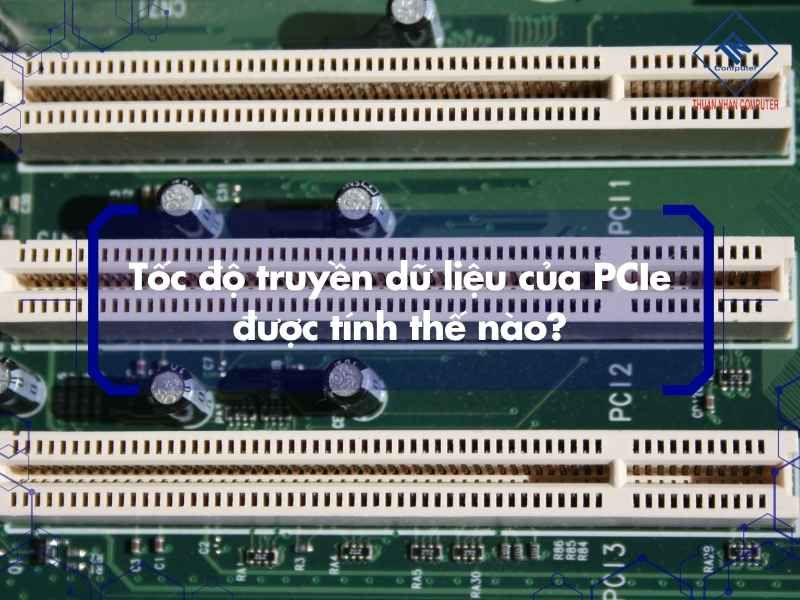 Tốc độ truyền dữ liệu của PCIe được tính thế nào?