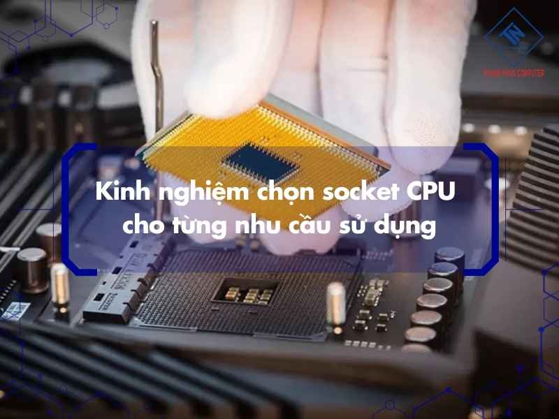 Kinh nghiệm chọn socket CPU cho từng nhu cầu sử dụng