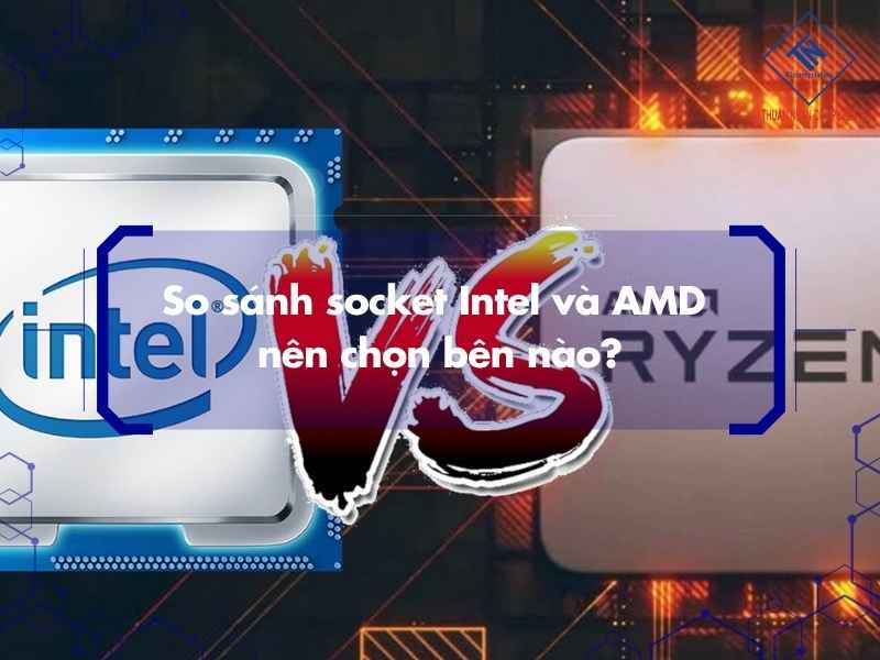 So sánh socket Intel và AMD nên chọn bên nào?