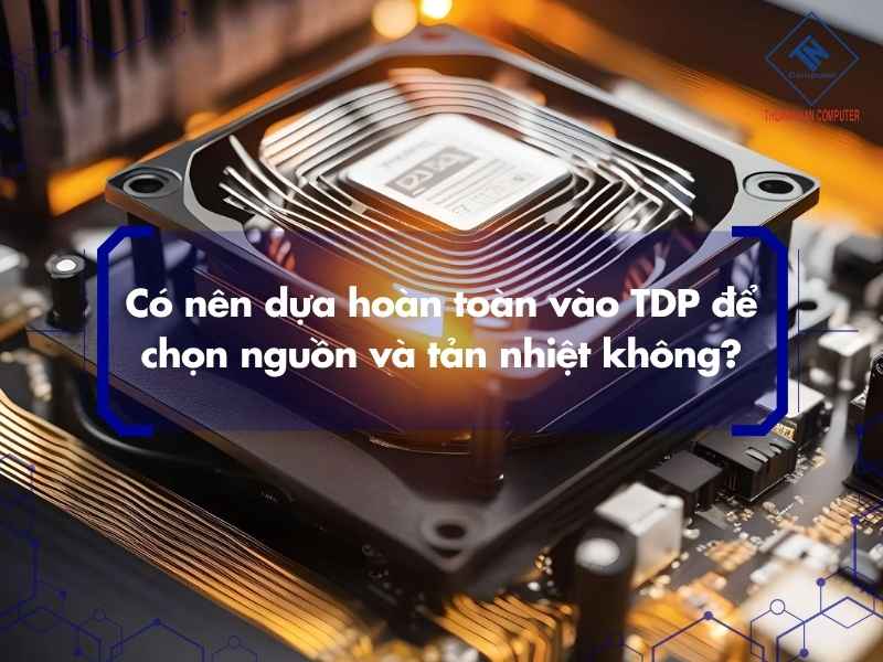 Khi nâng cấp PC cần lưu ý gì về TDP?