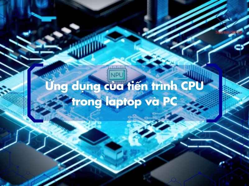 Ứng dụng của tiến trình CPU trong laptop và PC