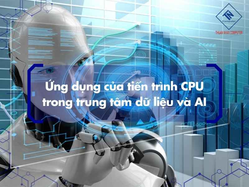 Ứng dụng của tiến trình CPU trong trung tâm dữ liệu và AI