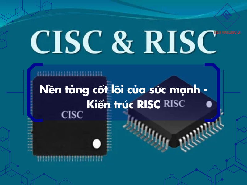 Nền tảng cốt lõi của sức mạnh - Kiến trúc RISC