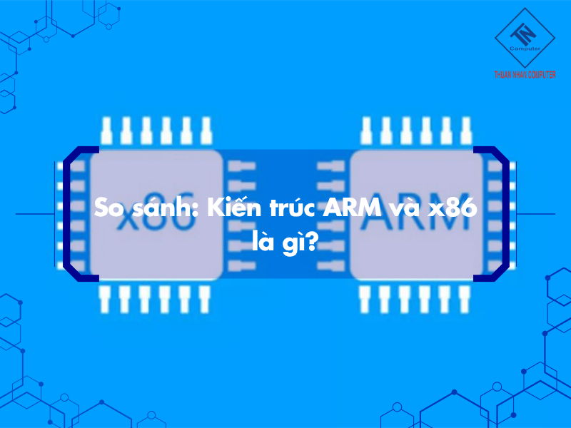 So sánh: Kiến trúc ARM và x86 là gì?