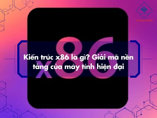 Kiến trúc x86 là gì? Giải mã nền tảng của máy tính hiện đại